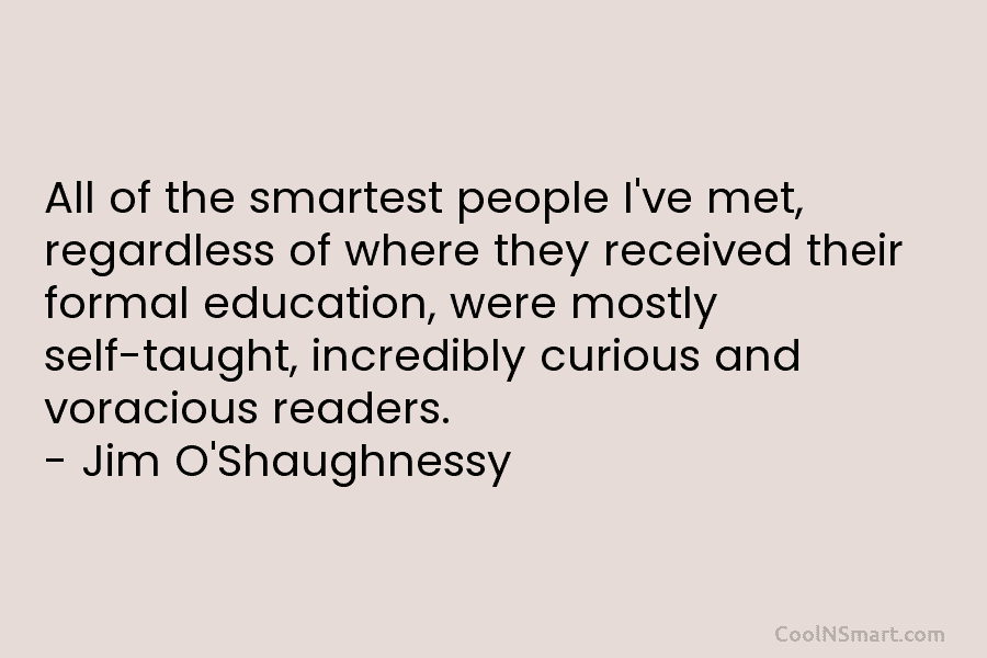 All of the smartest people I’ve met, regardless of where they received their formal education,...