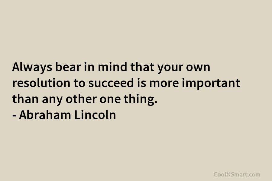 Always bear in mind that your own resolution to succeed is more important than any...