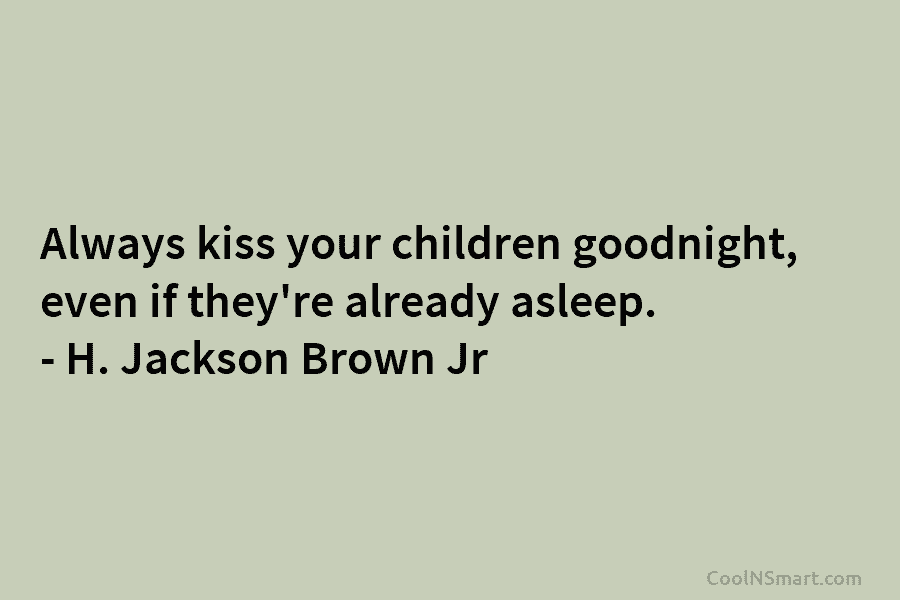 Always kiss your children goodnight, even if they’re already asleep. – H. Jackson Brown Jr