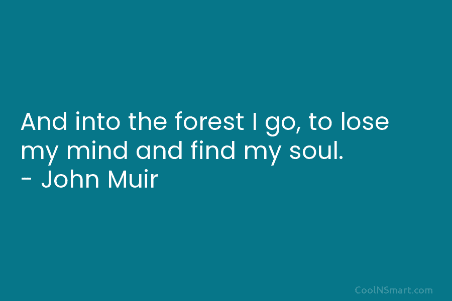 And into the forest I go, to lose my mind and find my soul. –...