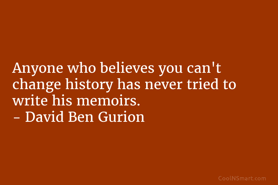 Anyone who believes you can’t change history has never tried to write his memoirs. –...