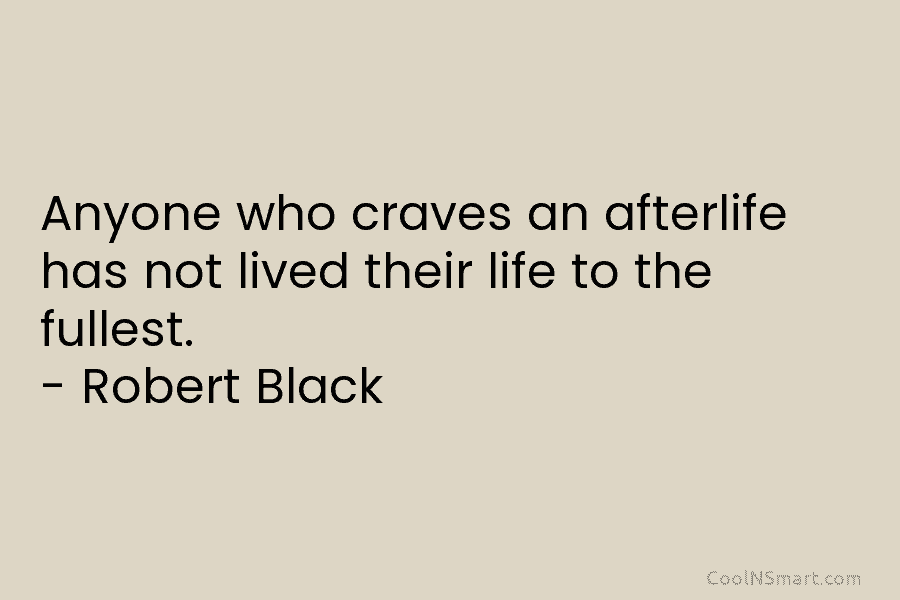 Anyone who craves an afterlife has not lived their life to the fullest. – Robert...