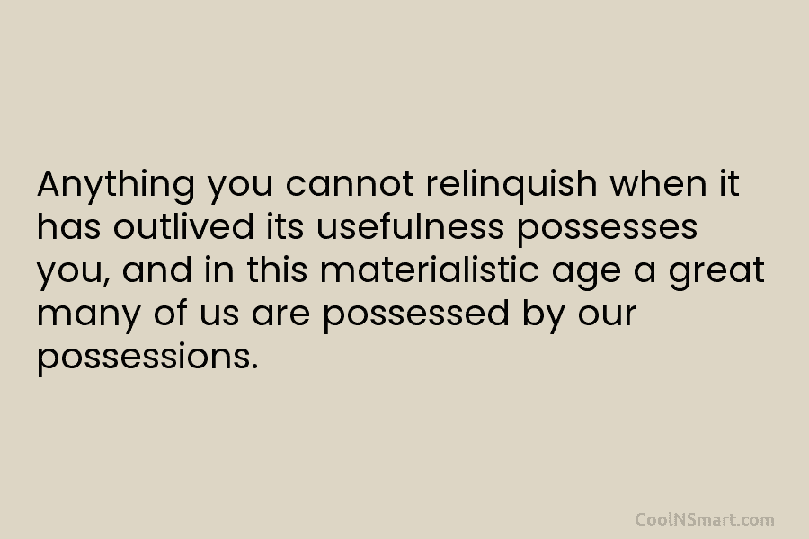 Anything you cannot relinquish when it has outlived its usefulness possesses you, and in this materialistic age a great many...