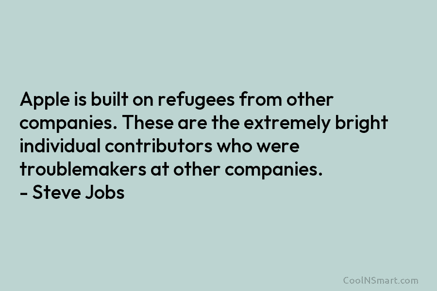 Apple is built on refugees from other companies. These are the extremely bright individual contributors who were troublemakers at other...
