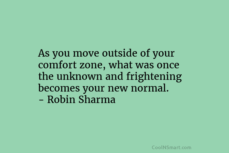 As you move outside of your comfort zone, what was once the unknown and frightening...