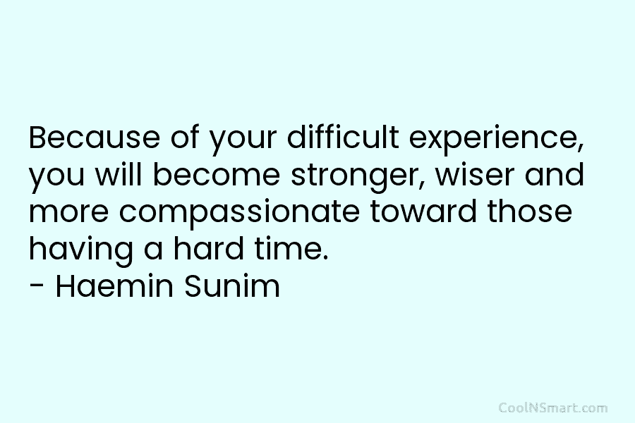 Because of your difficult experience, you will become stronger, wiser and more compassionate toward those...
