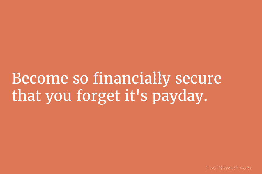 Become so financially secure that you forget it’s payday.
