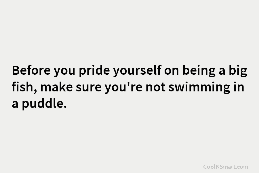 Before you pride yourself on being a big fish, make sure you’re not swimming in...