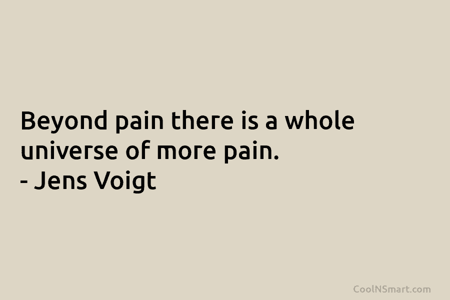 Beyond pain there is a whole universe of more pain. – Jens Voigt