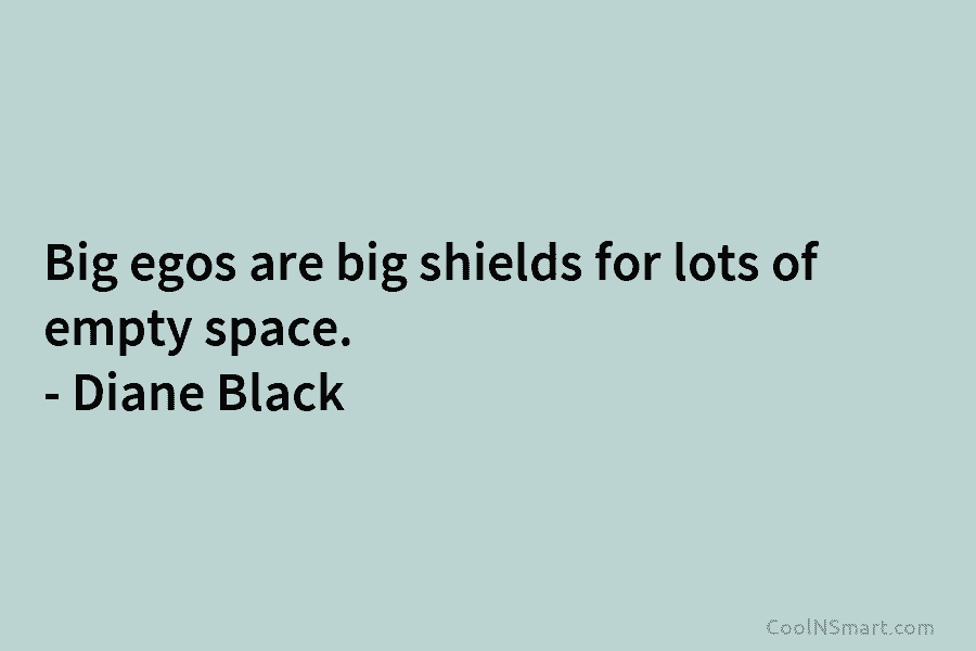 Big egos are big shields for lots of empty space. – Diane Black