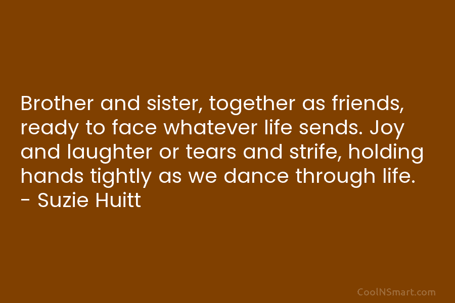 Brother and sister, together as friends, ready to face whatever life sends. Joy and laughter or tears and strife, holding...