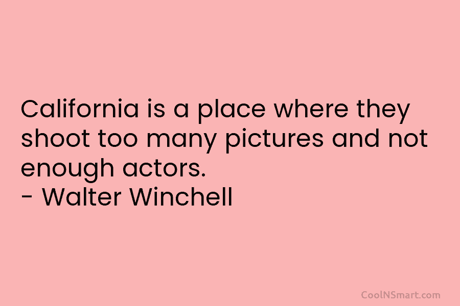 California is a place where they shoot too many pictures and not enough actors. –...