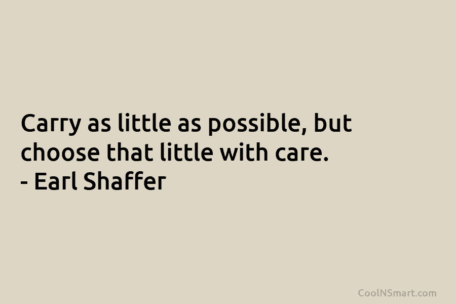 Carry as little as possible, but choose that little with care. – Earl Shaffer