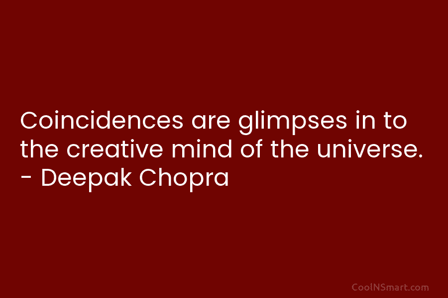 Coincidences are glimpses in to the creative mind of the universe. – Deepak Chopra