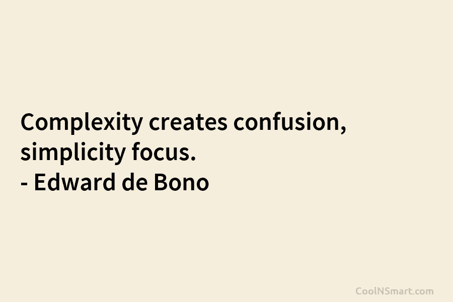 Complexity creates confusion, simplicity focus. – Edward de Bono