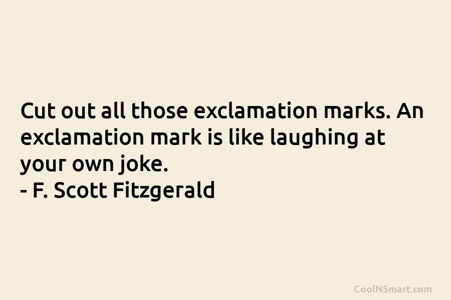 Cut out all those exclamation marks. An exclamation mark is like laughing at your own...