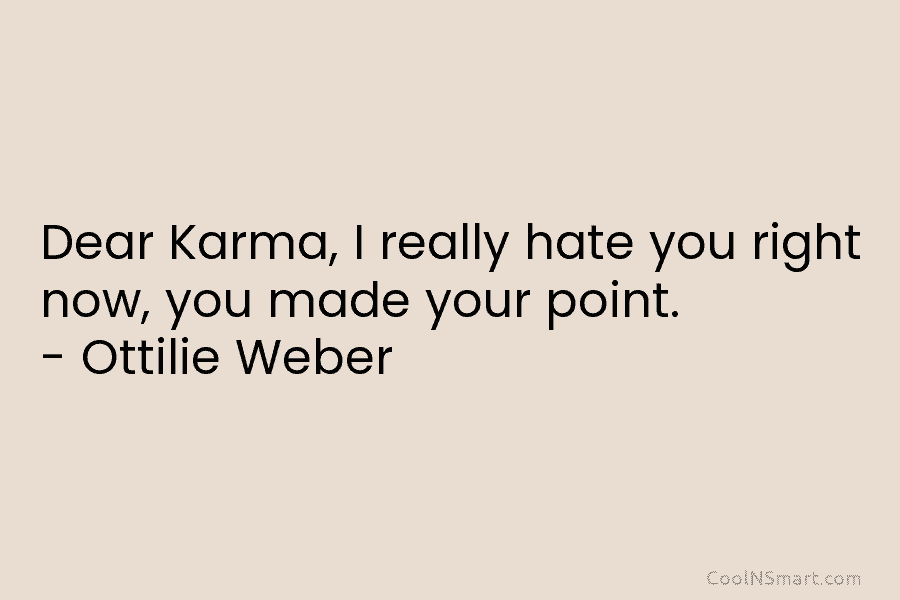 Dear Karma, I really hate you right now, you made your point. – Ottilie Weber
