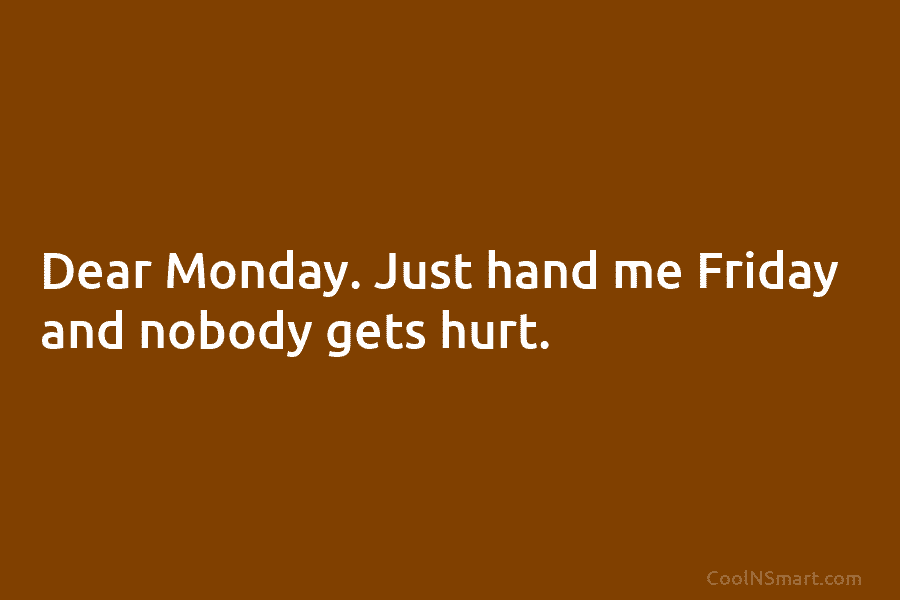 Dear Monday. Just hand me Friday and nobody gets hurt.