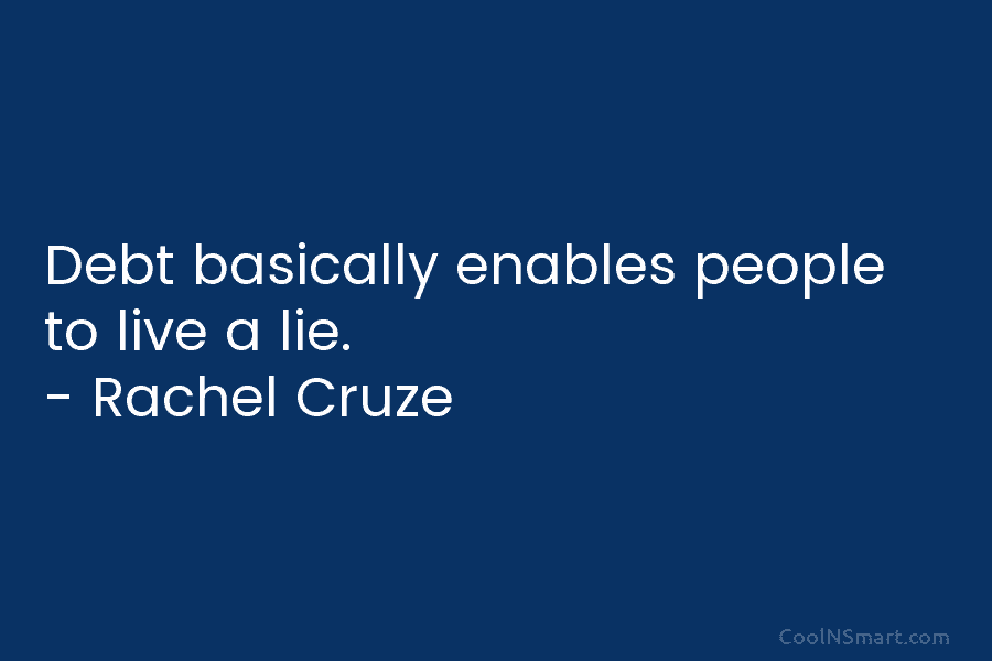 Debt basically enables people to live a lie. – Rachel Cruze
