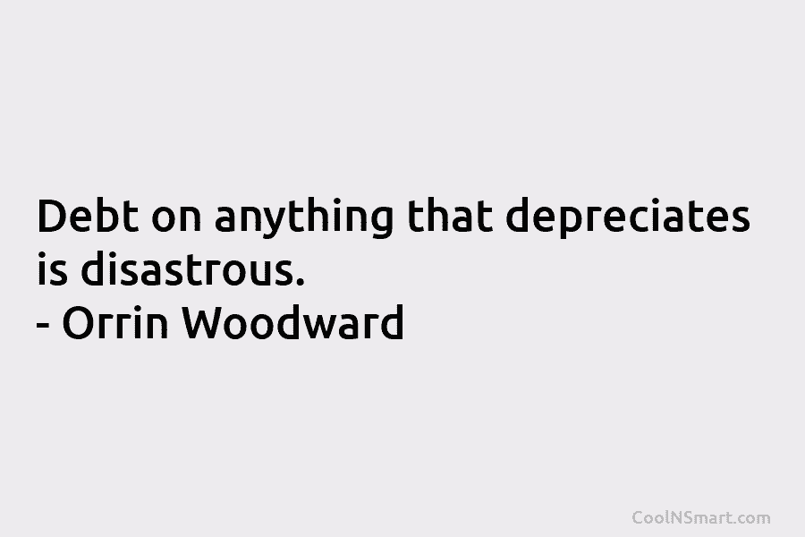 Debt on anything that depreciates is disastrous. – Orrin Woodward