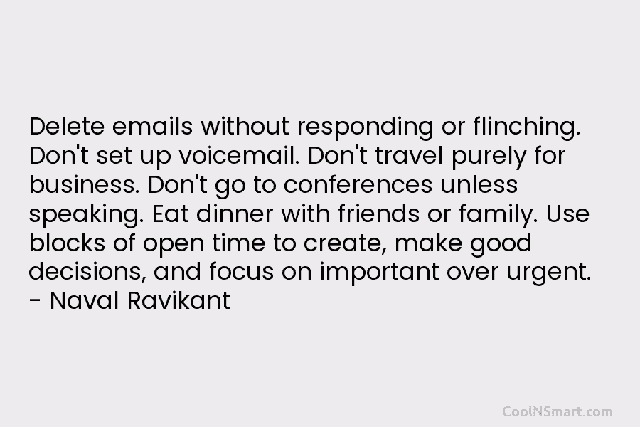 Delete emails without responding or flinching. Don’t set up voicemail. Don’t travel purely for business. Don’t go to conferences unless...