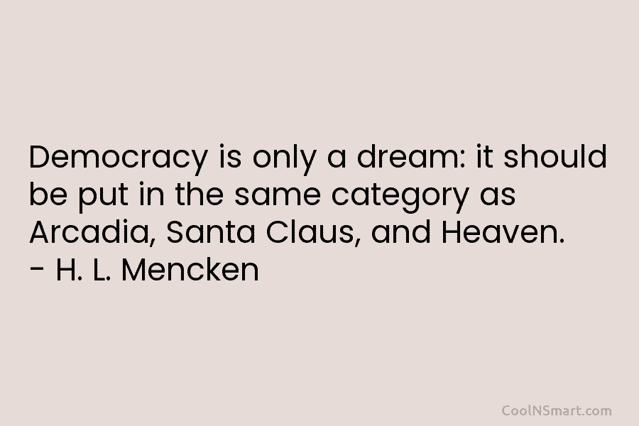Democracy is only a dream: it should be put in the same category as Arcadia,...