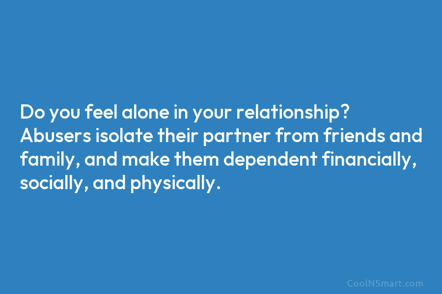 Do you feel alone in your relationship? Abusers isolate their partner from friends and family, and make them dependent financially,...