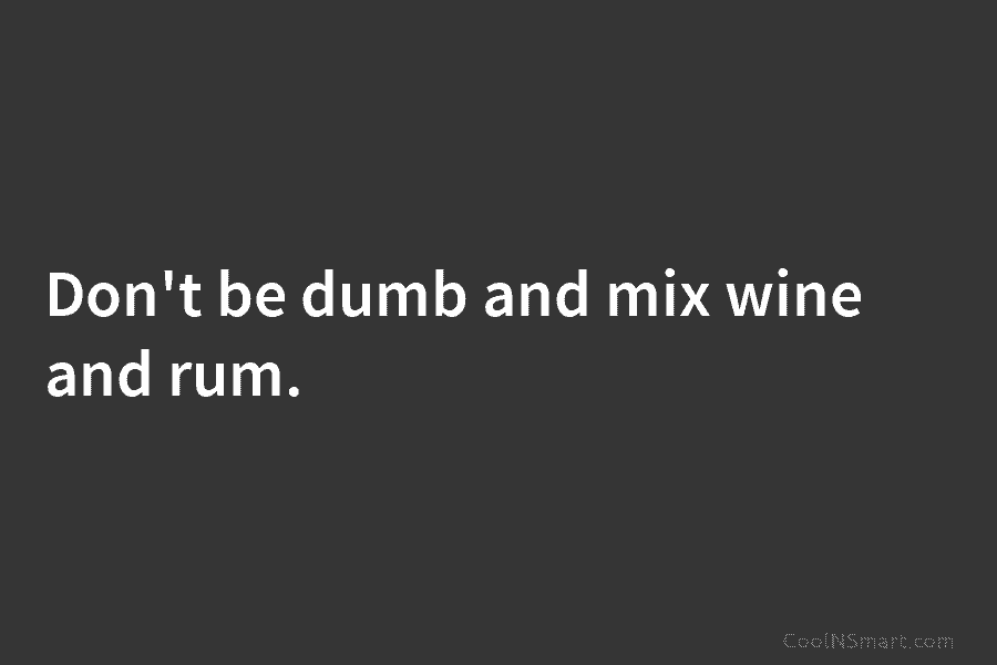 Don’t be dumb and mix wine and rum.