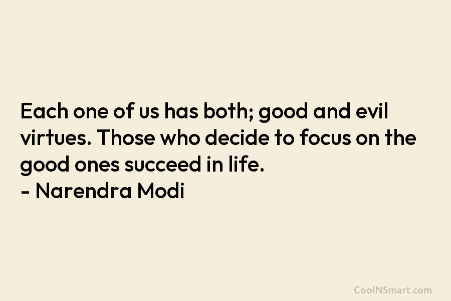 Each one of us has both; good and evil virtues. Those who decide to focus on the good ones succeed...