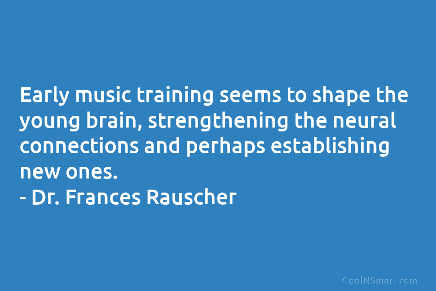 Early music training seems to shape the young brain, strengthening the neural connections and perhaps establishing new ones. – Dr....