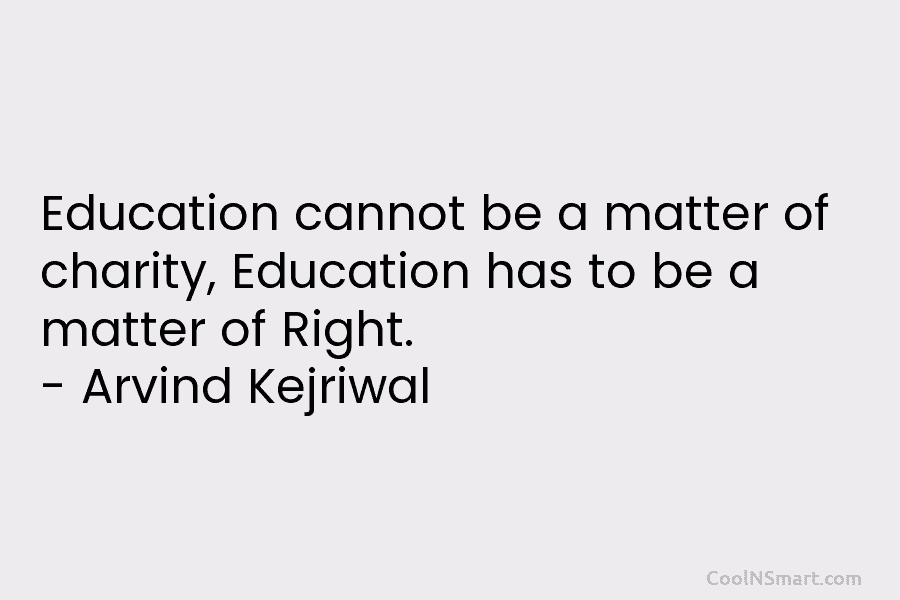 Education cannot be a matter of charity, Education has to be a matter of Right....
