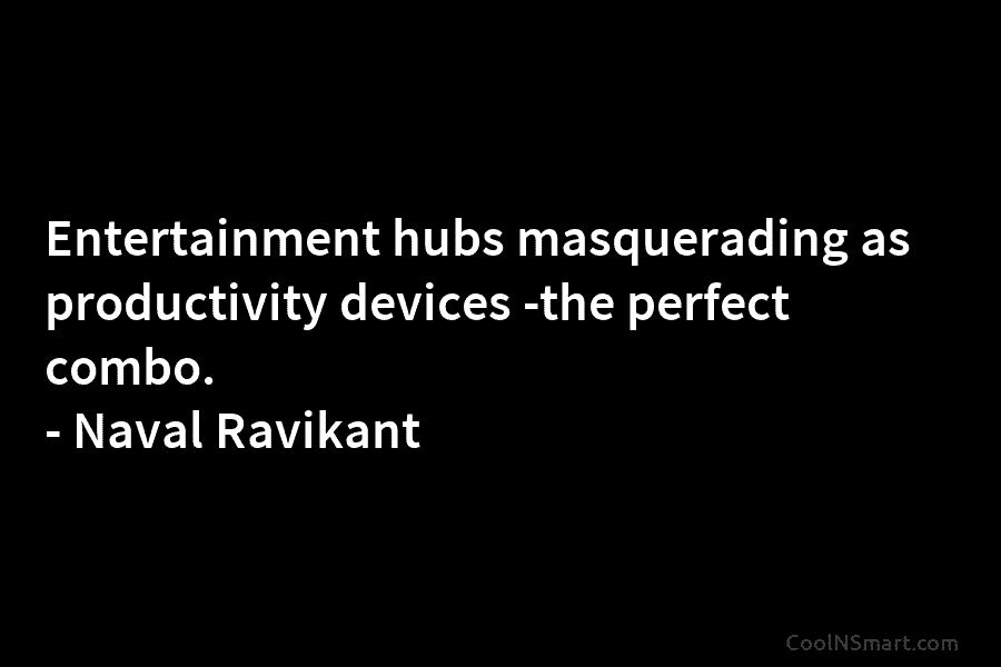 Entertainment hubs masquerading as productivity devices -the perfect combo. – Naval Ravikant