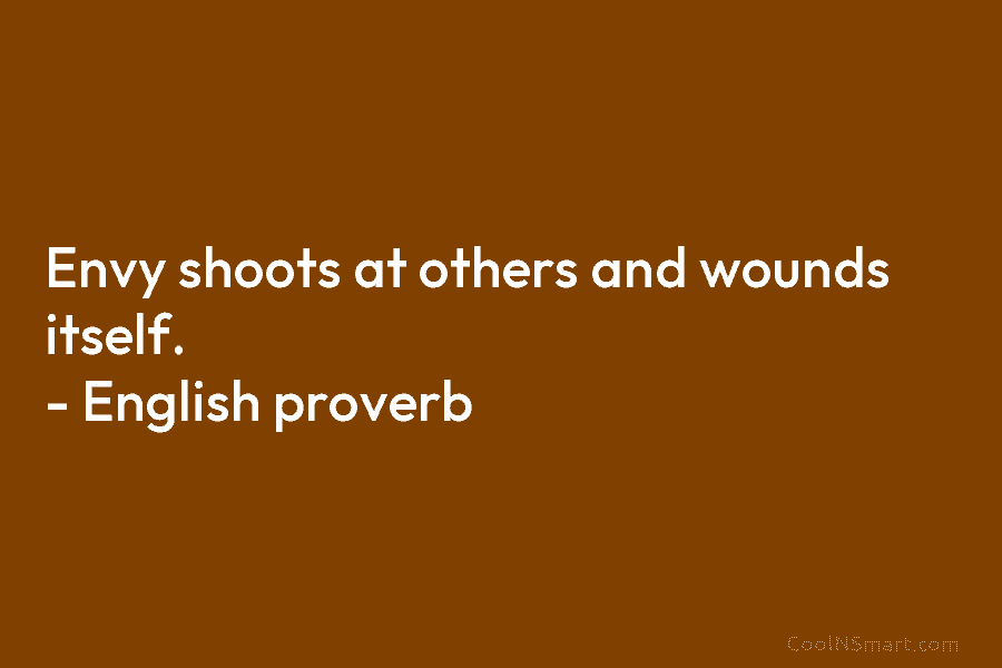 Envy shoots at others and wounds itself. – English proverb