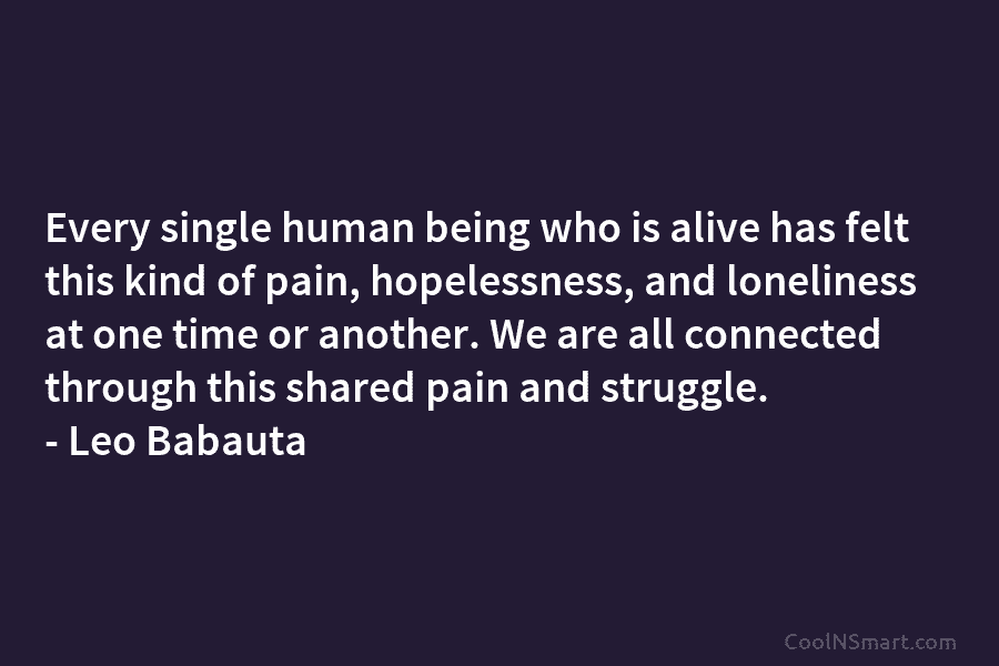 Every single human being who is alive has felt this kind of pain, hopelessness, and loneliness at one time or...