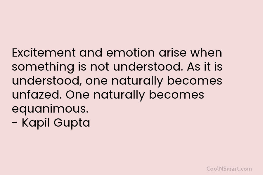Excitement and emotion arise when something is not understood. As it is understood, one naturally...