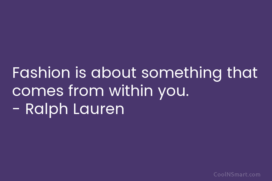 Fashion is about something that comes from within you. – Ralph Lauren