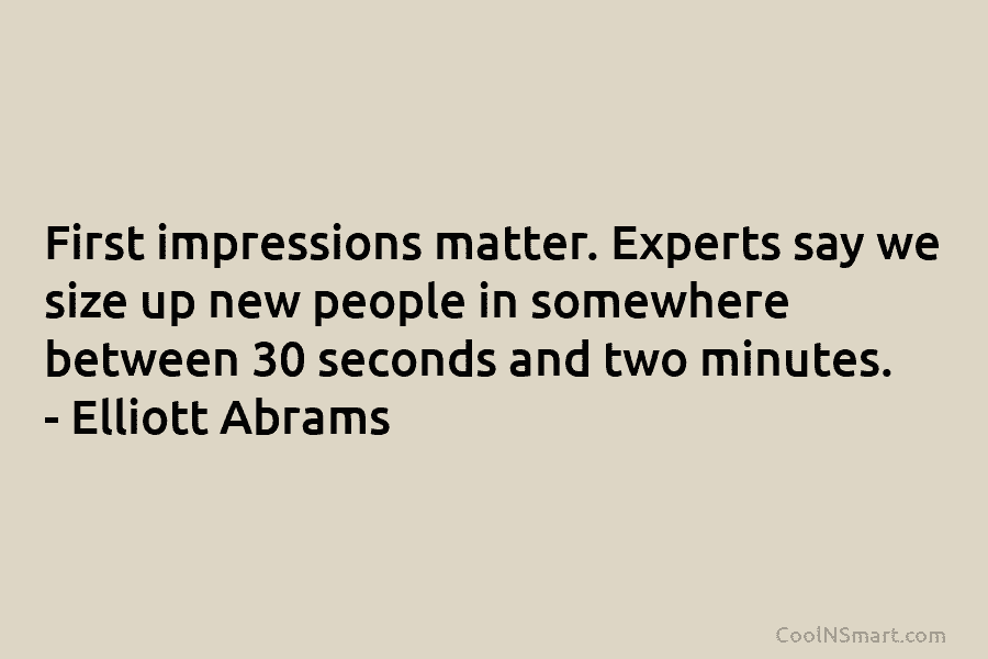 First impressions matter. Experts say we size up new people in somewhere between 30 seconds...