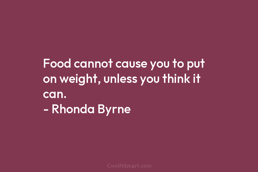 Food cannot cause you to put on weight, unless you think it can. – Rhonda...