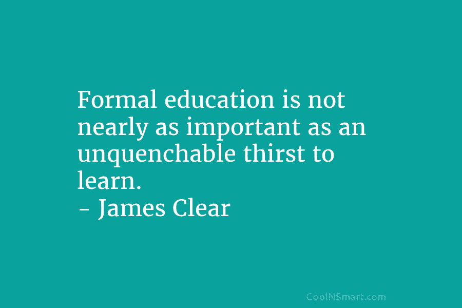 Formal education is not nearly as important as an unquenchable thirst to learn. – James...