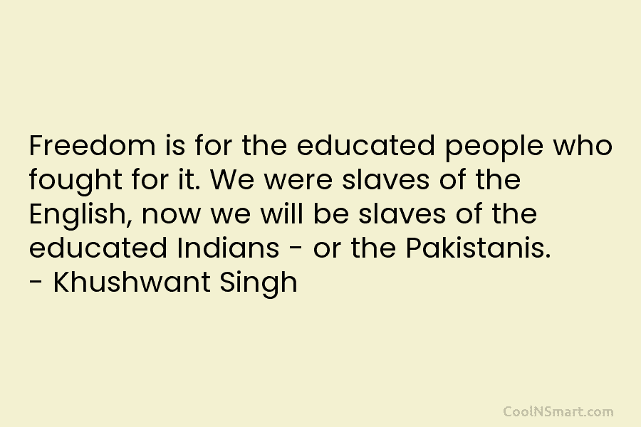 Freedom is for the educated people who fought for it. We were slaves of the English, now we will be...