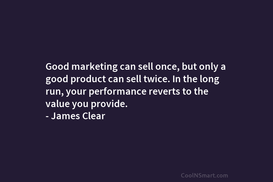 Good marketing can sell once, but only a good product can sell twice. In the long run, your performance reverts...