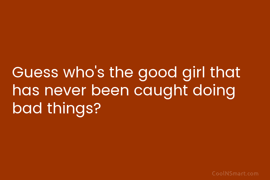 Guess who’s the good girl that has never been caught doing bad things?