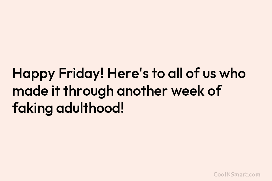 Happy Friday! Here’s to all of us who made it through another week of faking adulthood!