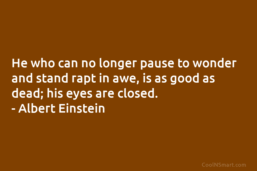 He who can no longer pause to wonder and stand rapt in awe, is as...
