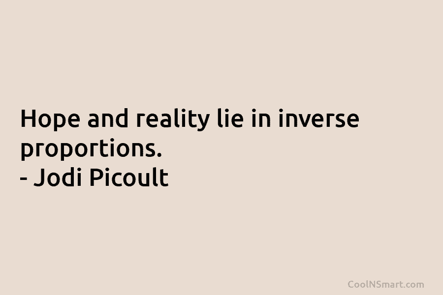 Hope and reality lie in inverse proportions. – Jodi Picoult