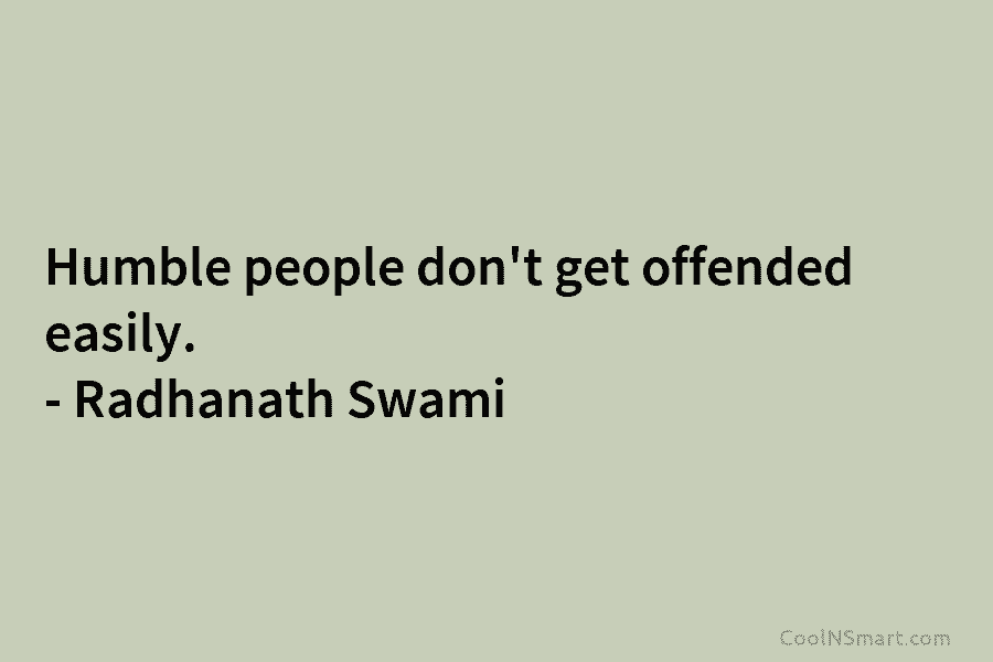 Humble people don’t get offended easily. – Radhanath Swami