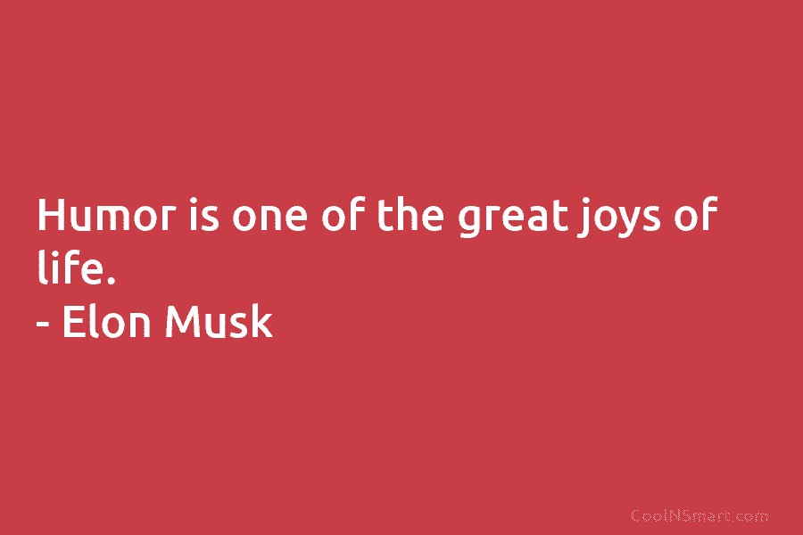 Humor is one of the great joys of life. – Elon Musk