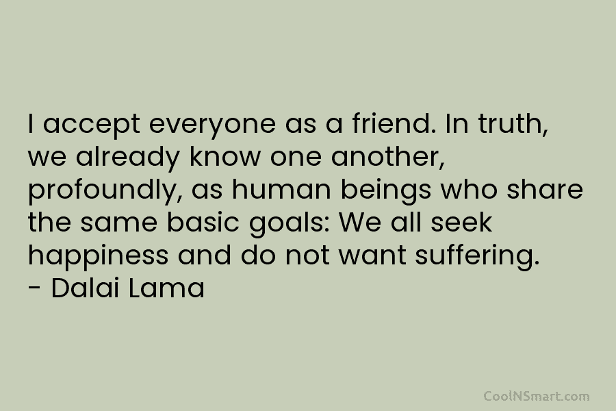 I accept everyone as a friend. In truth, we already know one another, profoundly, as...