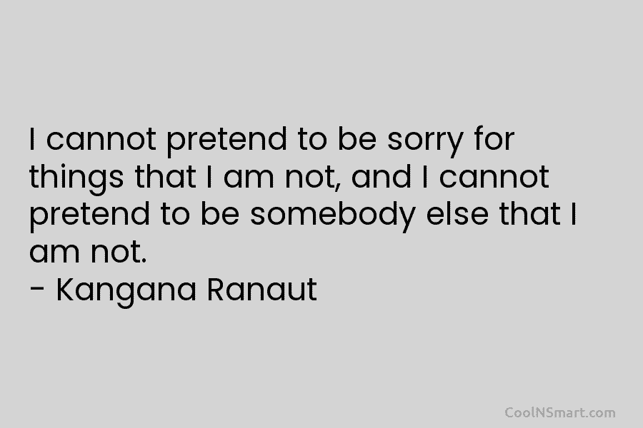 I cannot pretend to be sorry for things that I am not, and I cannot...