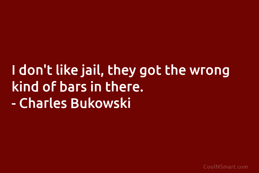 I don’t like jail, they got the wrong kind of bars in there. – Charles...